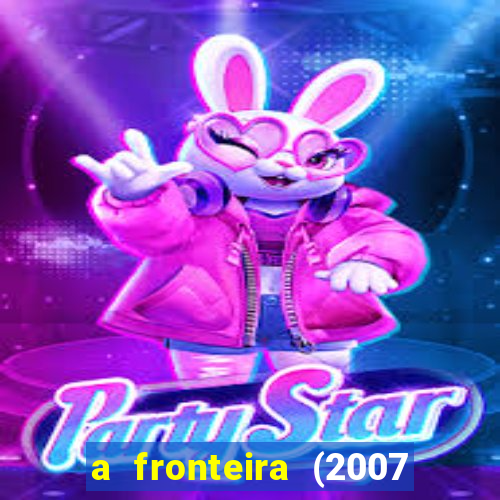 a fronteira (2007 filme completo download)